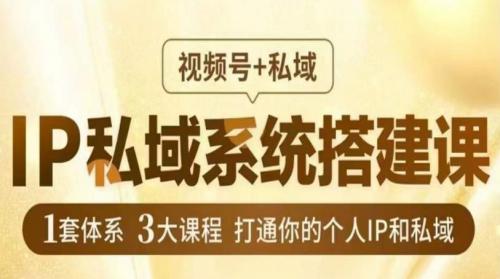 IP私域系统搭建课，视频号 私域​，1套体系3大课程，打通你的个人IP和私域-有为创业网