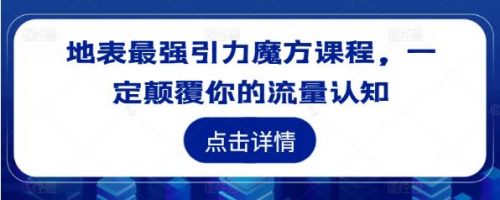 地表最强引力魔方课程，一定颠覆你的流量认知-有为创业网