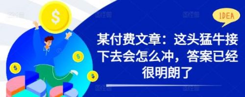 某付费文章：这头猛牛接下去会怎么冲，答案已经很明朗了 !-有为创业网