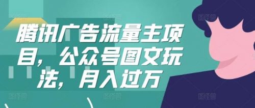 腾讯广告流量主项目，公众号图文玩法，月入过万-有为创业网