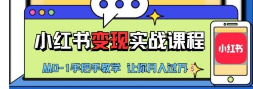 小红书推广实战训练营，小红书从0-1“变现”实战课程，教你月入过W【揭秘】-有为创业网