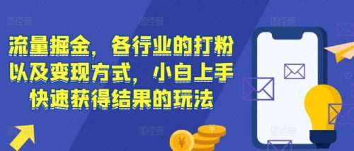 流量掘金，各行业的打粉以及变现方式，小白上手快速获得结果的玩法-有为创业网