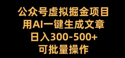 公众号虚拟掘金项目，用AI一键生成文章，日入300多可批量操作【揭秘】-有为创业网