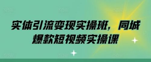 实体引流变现实操班，同城爆款短视频实操课-有为创业网