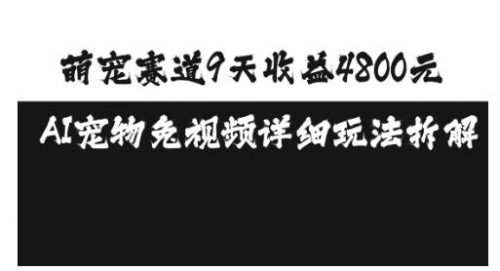 萌宠赛道9天收益4800元，AI宠物免视频详细玩法拆解-有为创业网