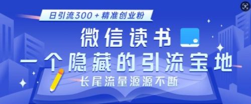 微信读书，一个隐藏的引流宝地，不为人知的小众打法，日引流300 精准创业粉，长尾流量源源不断-有为创业网