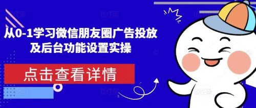 从0-1学习微信朋友圈广告投放及后台功能设置实操-有为创业网