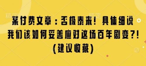 某付费文章：否极泰来! 具体细说 我们该如何妥善应对这场百年剧变!(建议收藏)-有为创业网